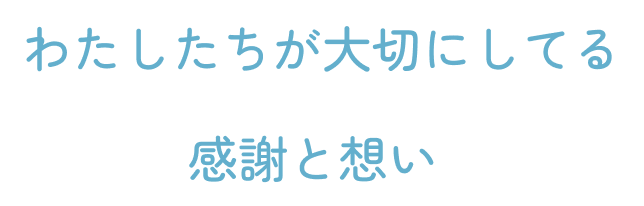 わたしたちが大切にしてる 感謝と想い